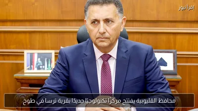محافظ القليوبية يفتتح مركزًا تكنولوجيًا جديدًا بقرية ترسا في طوخ