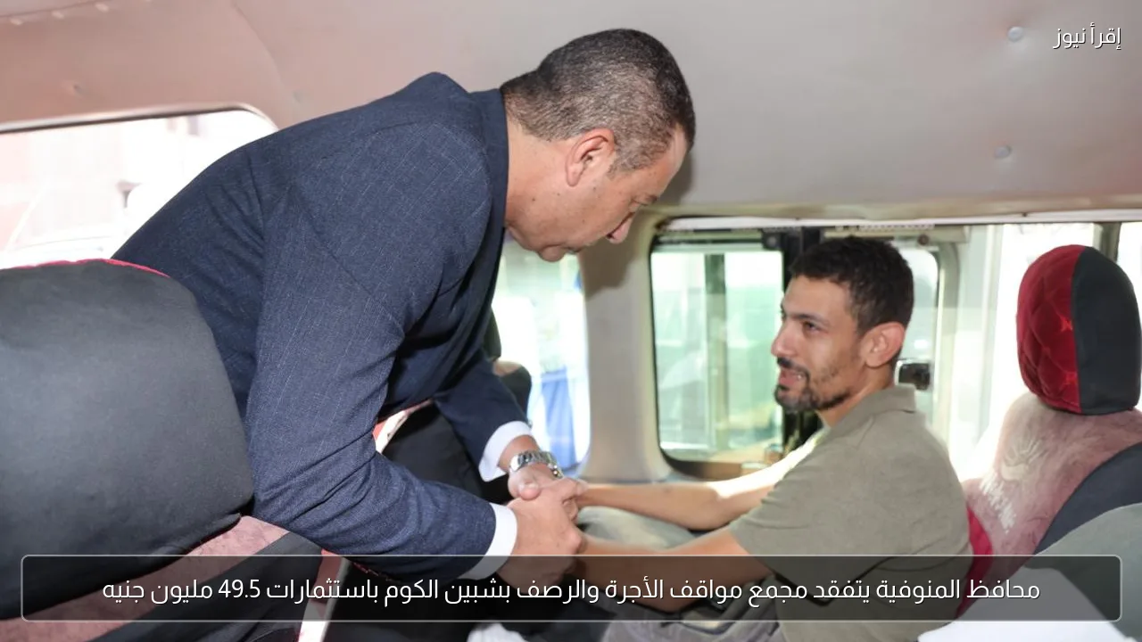محافظ المنوفية يتفقد مجمع مواقف الأجرة والرصف بشبين الكوم باستثمارات 49.5 مليون جنيه