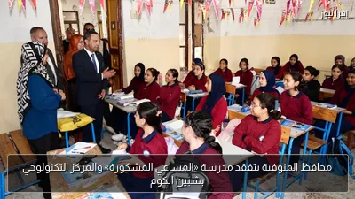 محافظ المنوفية يتفقد مدرسة «المساعي المشكورة» والمركز التكنولوجي بشبين الكوم