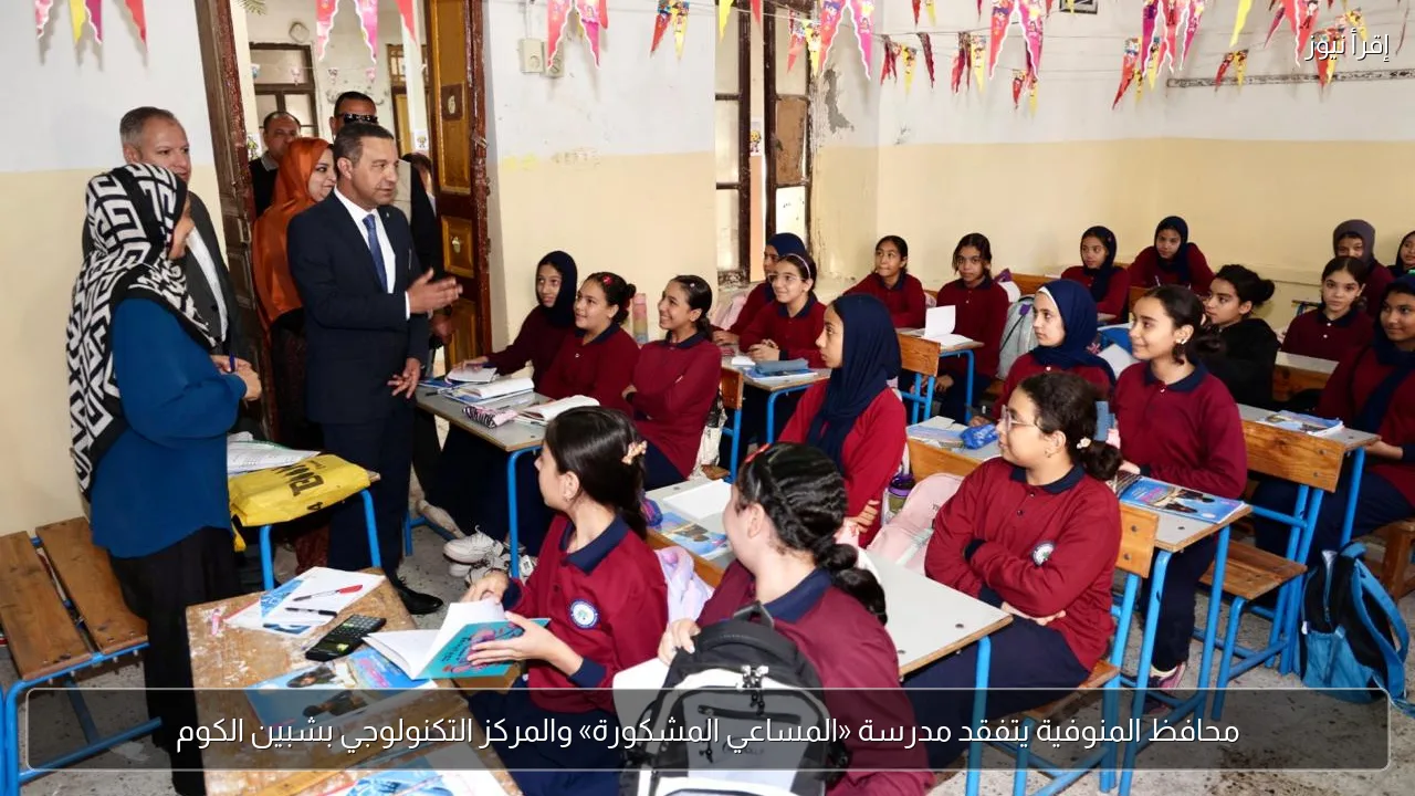 محافظ المنوفية يتفقد مدرسة «المساعي المشكورة» والمركز التكنولوجي بشبين الكوم