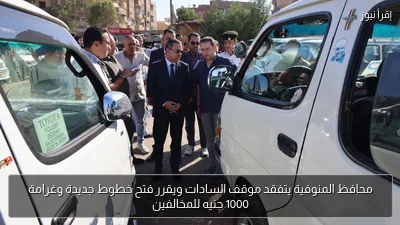 محافظ المنوفية يتفقد موقف السادات ويقرر فتح خطوط جديدة وغرامة 1000 جنيه للمخالفين