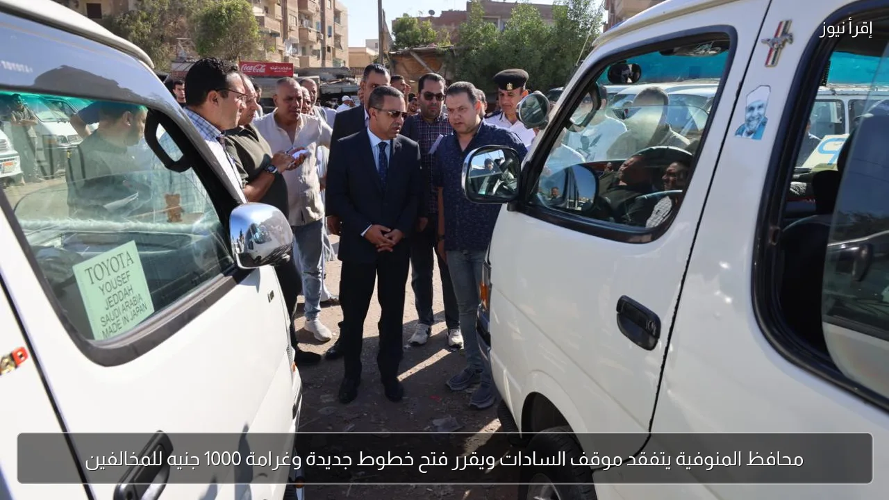 محافظ المنوفية يتفقد موقف السادات ويقرر فتح خطوط جديدة وغرامة 1000 جنيه للمخالفين