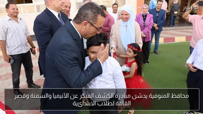 محافظ المنوفية يدشن مبادرة الكشف المبكر عن الأنيميا والسمنة وقصر القامة لطلاب الابتدائية
