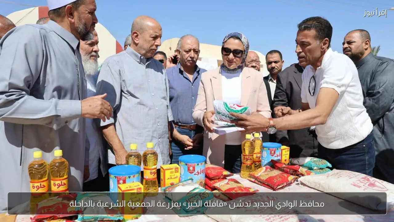 محافظ الوادي الجديد تدشن «قافلة الخير» بمزرعة الجمعية الشرعية بالداخلة
