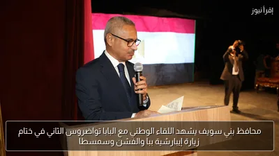 محافظ بني سويف يشهد اللقاء الوطني مع البابا تواضروس الثاني في ختام زيارة إيبارشية ببا والفشن وسمسطا