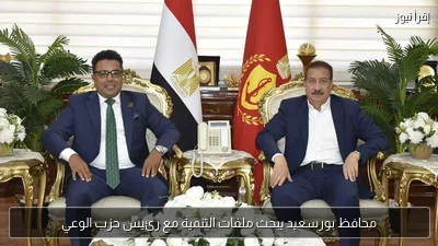 محافظ بورسعيد يبحث ملفات التنمية مع رئيس حزب الوعي