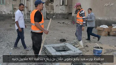 محافظ بورسعيد يتابع تطوير «بلال بن رباح» بتكلفة 107 ملايين جنيه