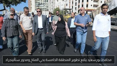 محافظ بورسعيد يتابع تطوير المنطقة الخامسة بحي المناخ ومحور ستالينجراد