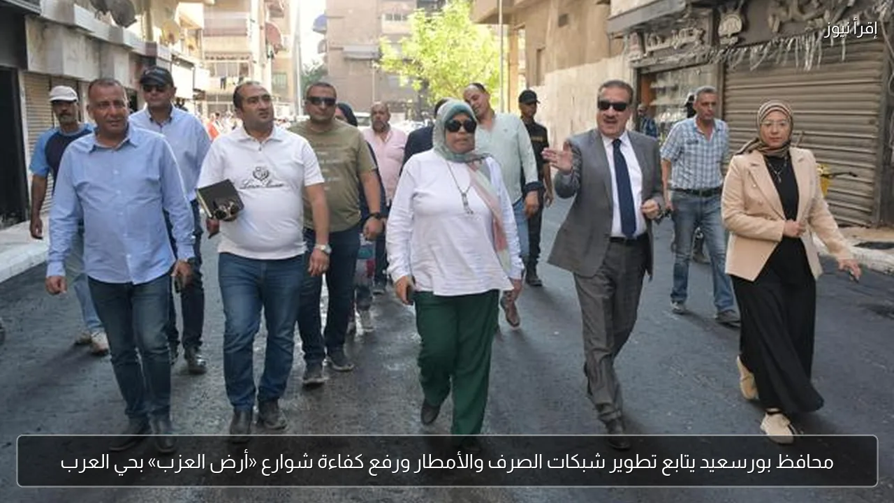 محافظ بورسعيد يتابع تطوير شبكات الصرف والأمطار ورفع كفاءة شوارع «أرض العزب» بحي العرب
