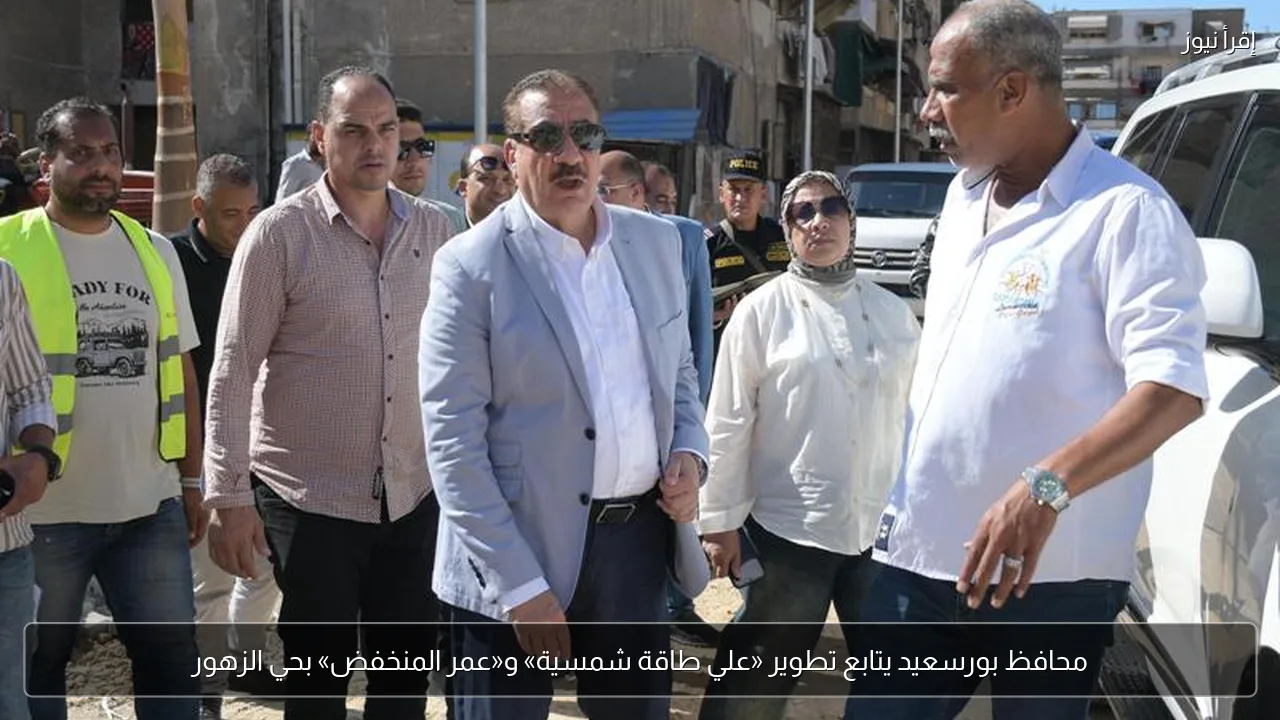 محافظ بورسعيد يتابع تطوير «علي طاقة شمسية» و«عمر المنخفض» بحي الزهور