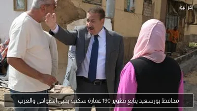 محافظ بورسعيد يتابع تطوير 190 عمارة سكنية بحيي الضواحي والعرب