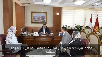 محافظ بورسعيد يلتقي مدير المديرية المالية ويشدد على سرعة إنهاء الملفات