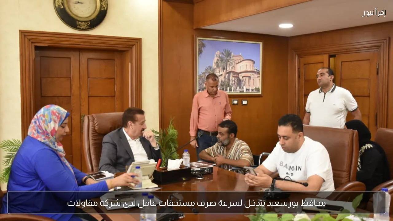 محافظ بورسعيد يتدخل لسرعة صرف مستحقات عامل لدى شركة مقاولات