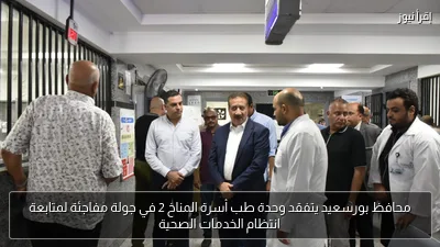 محافظ بورسعيد يتفقد وحدة طب أسرة المناخ 2 في جولة مفاجئة لمتابعة انتظام الخدمات الصحية