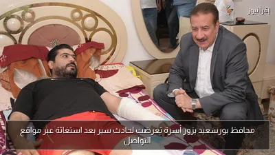 محافظ بورسعيد يزور أسرة تعرضت لحادث سير بعد استغاثة عبر مواقع التواصل