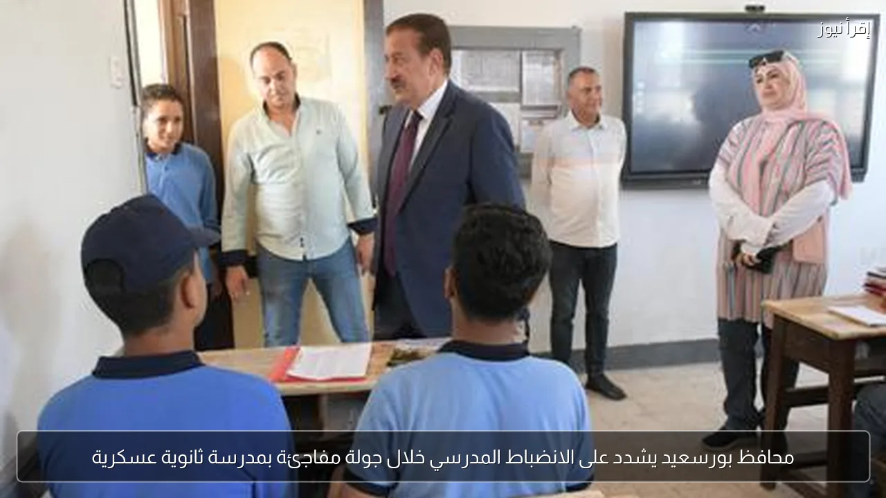 محافظ بورسعيد يشدد على الانضباط المدرسي خلال جولة مفاجئة بمدرسة ثانوية عسكرية