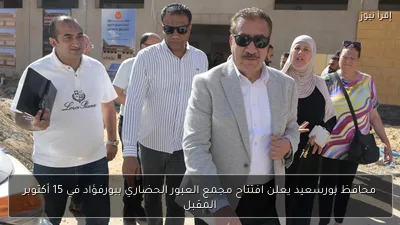 محافظ بورسعيد يعلن افتتاح مجمع العبور الحضاري ببورفؤاد في 15 أكتوبر المقبل
