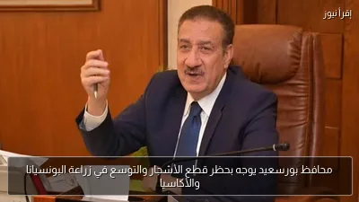 محافظ بورسعيد يوجه بحظر قطع الأشجار والتوسع في زراعة البونسيانا والأكاسيا
