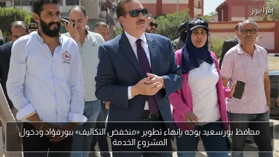 محافظ بورسعيد يوجه بإنهاء تطوير «منخفض التكاليف» ببورفؤاد ودخول المشروع الخدمة