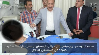 محافظ بورسعيد يوجه بنقل مريض إلى دار مسنين وتوفير رعاية متكاملة بعد خروجه من مستشفى السلام