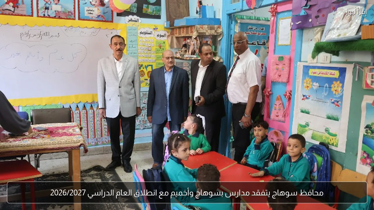 محافظ سوهاج يتفقد مدارس بسوهاج وأخميم مع انطلاق العام الدراسي 2026/2027