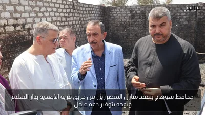 محافظ سوهاج يتفقد منازل المتضررين من حريق قرية الأبعدية بدار السلام ويوجه بتوفير دعم عاجل