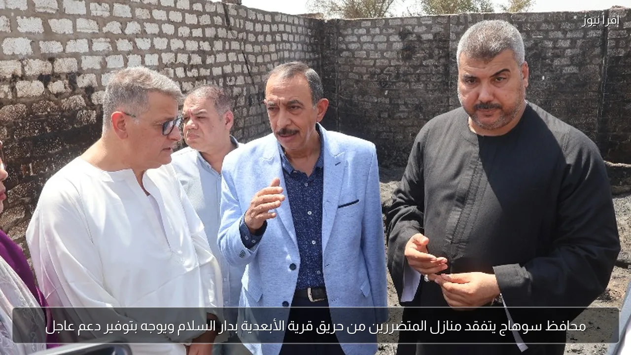 محافظ سوهاج يتفقد منازل المتضررين من حريق قرية الأبعدية بدار السلام ويوجه بتوفير دعم عاجل