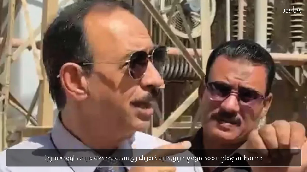 محافظ سوهاج يتفقد موقع حريق خلية كهرباء رئيسية بمحطة «بيت داوود» بجرجا