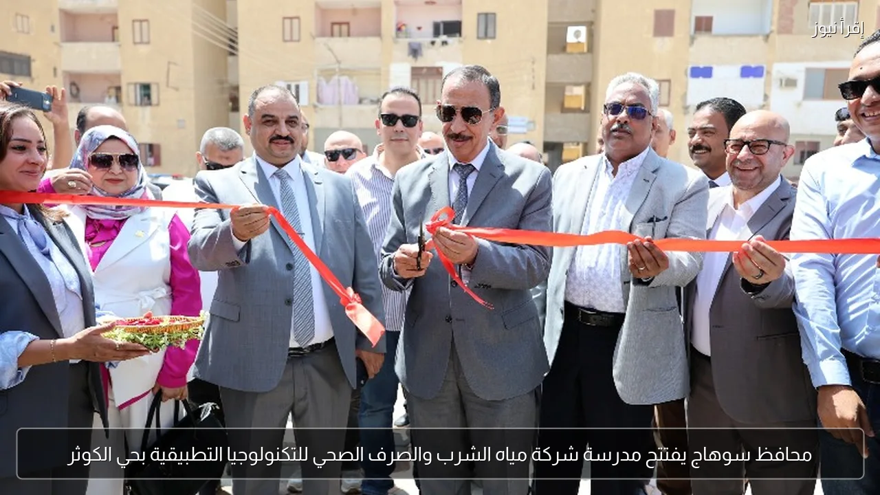 محافظ سوهاج يفتتح مدرسة شركة مياه الشرب والصرف الصحي للتكنولوجيا التطبيقية بحي الكوثر