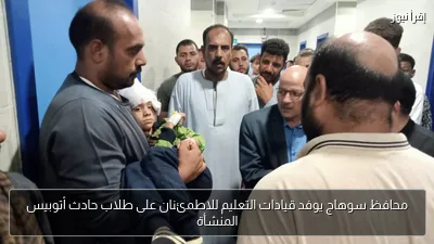 محافظ سوهاج يوفد قيادات التعليم للاطمئنان على طلاب حادث أتوبيس المنشأة