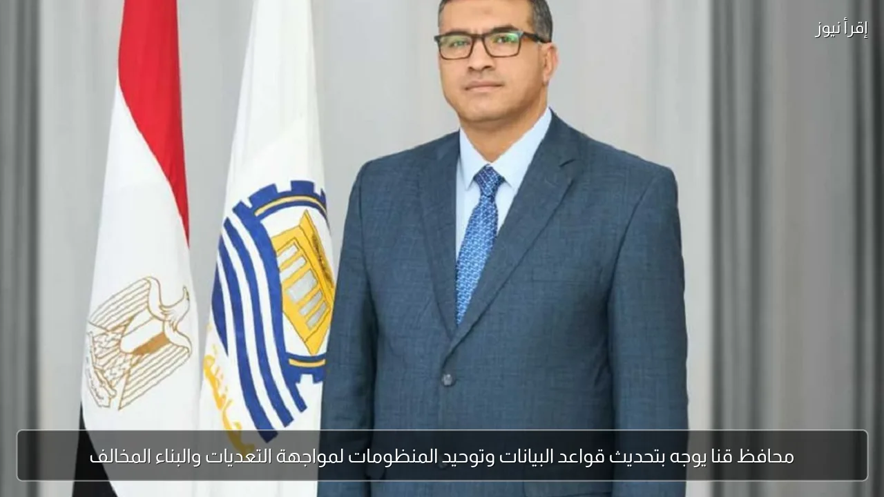 محافظ قنا يوجه بتحديث قواعد البيانات وتوحيد المنظومات لمواجهة التعديات والبناء المخالف