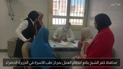محافظ كفر الشيخ يتابع انتظام العمل بمركز طب الأسرة في الجزيرة الخضراء