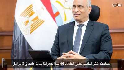 محافظ كفر الشيخ يعلن اعتماد 44 حيزًا عمرانيًا جديدًا بنطاق 5 مراكز