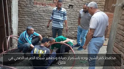 محافظ كفرالشيخ يوجه باستمرار صيانة وتطهير شبكة الصرف الصحي في قلين