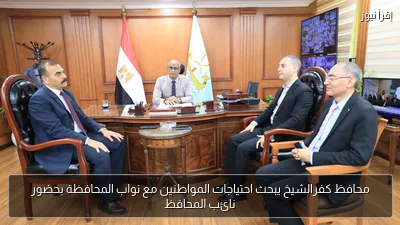 محافظ كفرالشيخ يبحث احتياجات المواطنين مع نواب المحافظة بحضور نائب المحافظ