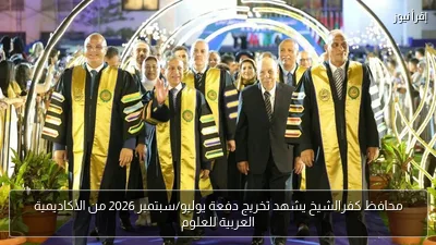 محافظ كفرالشيخ يشهد تخريج دفعة يوليو/سبتمبر 2026 من الأكاديمية العربية للعلوم