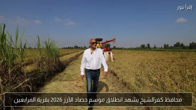محافظ كفرالشيخ يشهد انطلاق موسم حصاد الأرز 2026 بقرية المرابعين
