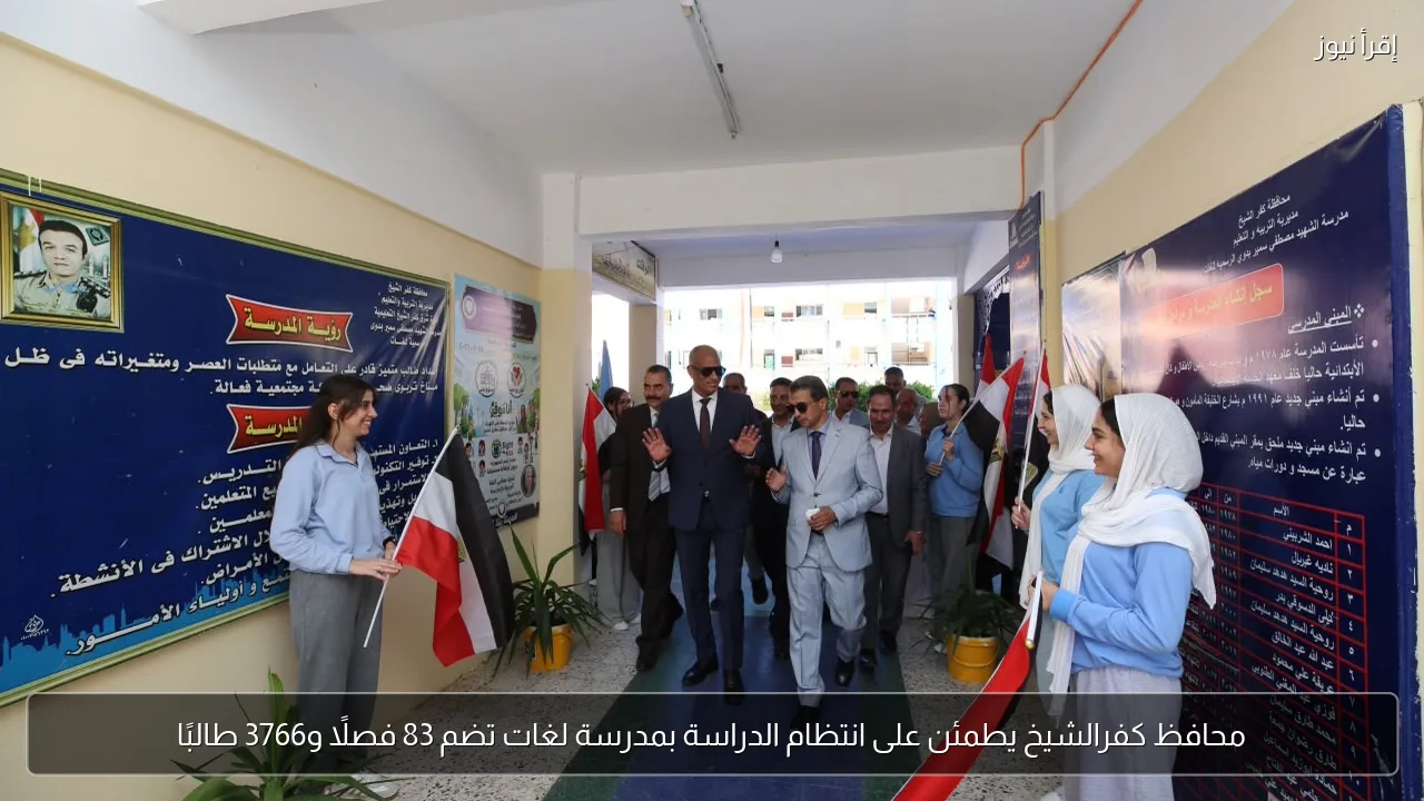 محافظ كفرالشيخ يطمئن على انتظام الدراسة بمدرسة لغات تضم 83 فصلاً و3766 طالبًا