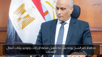 محافظ كفرالشيخ يوجه بسرعة تفعيل منصة الإزالات وتوحيد بيانات أعمال التعديات