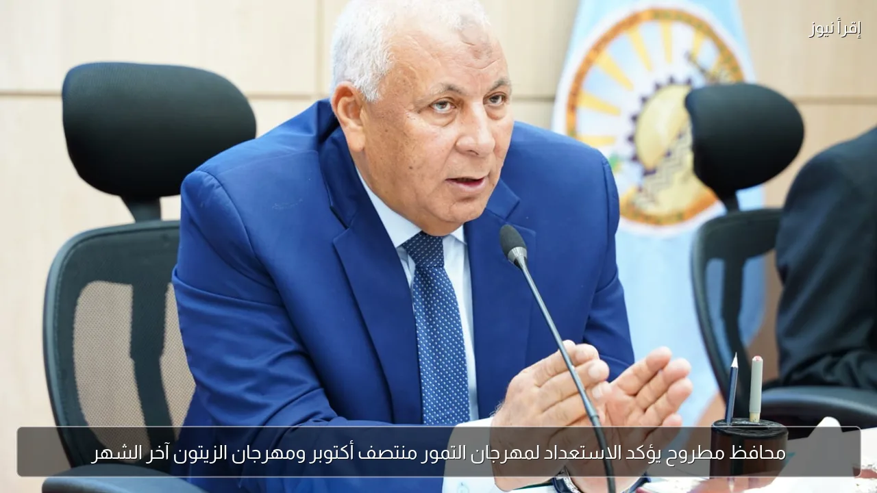 محافظ مطروح يؤكد الاستعداد لمهرجان التمور منتصف أكتوبر ومهرجان الزيتون آخر الشهر