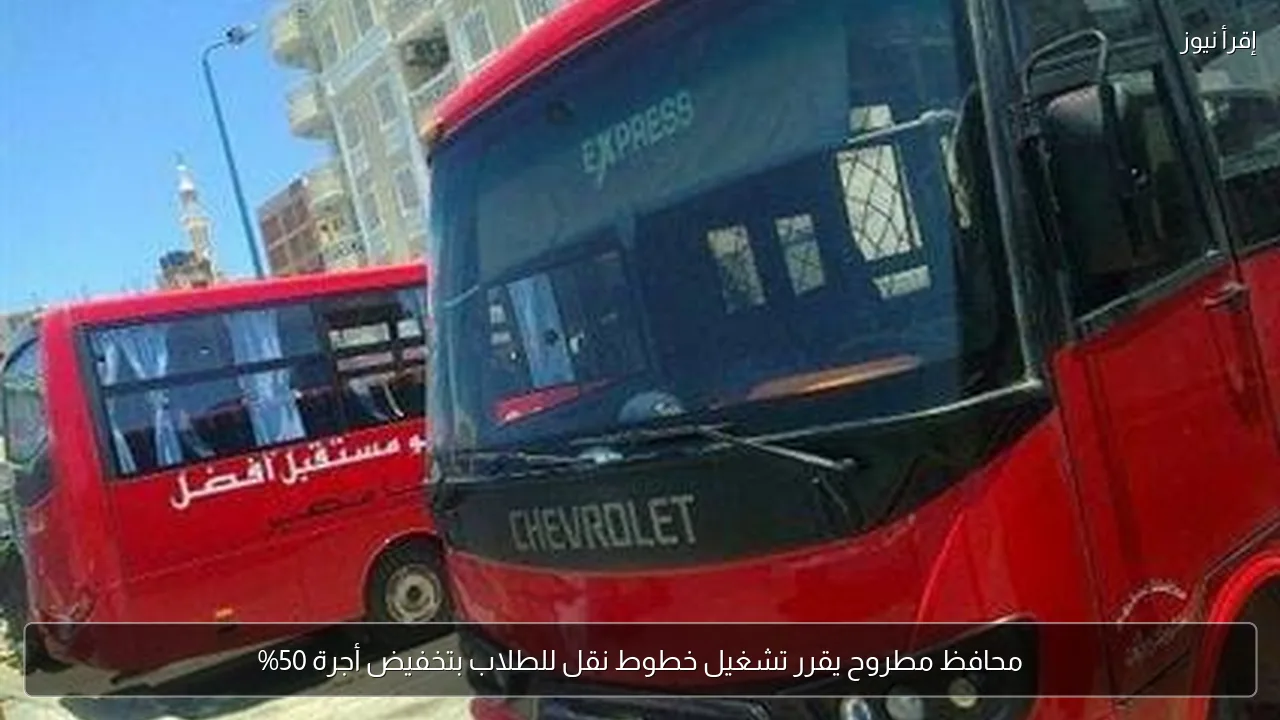 محافظ مطروح يقرر تشغيل خطوط نقل للطلاب بتخفيض أجرة 50%