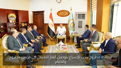 محافظ مطروح يبحث الإسراع بتوصيل الغاز الطبيعي إلى مرسى مطروح والحمام