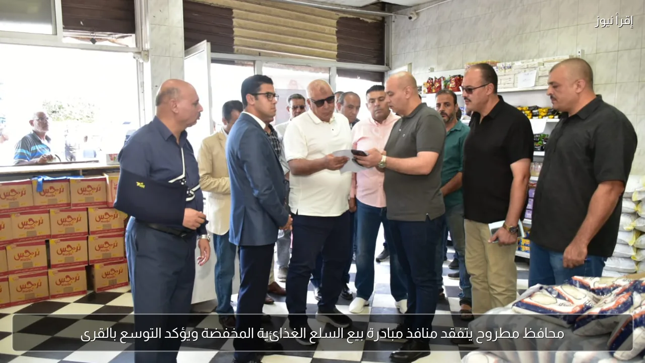 محافظ مطروح يتفقد منافذ مبادرة بيع السلع الغذائية المخفضة ويؤكد التوسع بالقرى