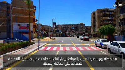 محافظة بورسعيد تهيب بالمواطنين لإلقاء المخلفات في صناديق القمامة للحفاظ على نظافة المدينة
