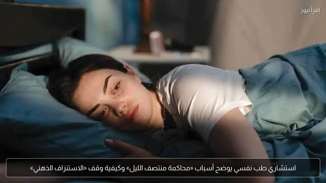 استشاري طب نفسي يوضح أسباب «محاكمة منتصف الليل» وكيفية وقف «الاستنزاف الذهني»