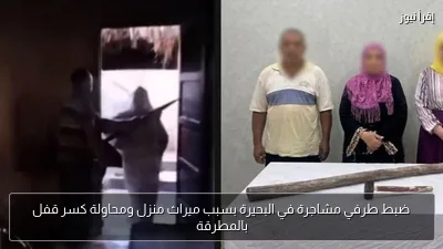 ضبط طرفي مشاجرة في البحيرة بسبب ميراث منزل ومحاولة كسر قفل بالمطرقة
