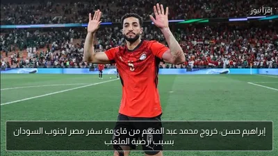 إبراهيم حسن: خروج محمد عبد المنعم من قائمة سفر مصر لجنوب السودان بسبب أرضية الملعب