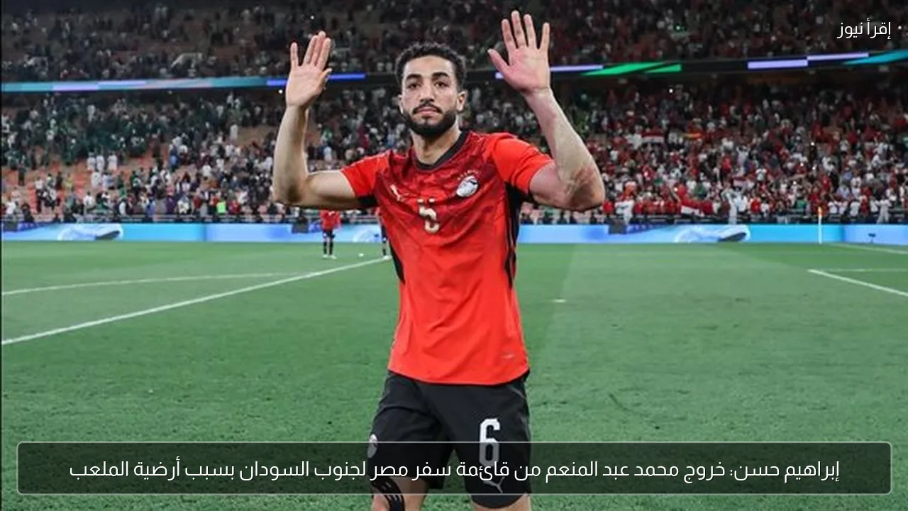 إبراهيم حسن: خروج محمد عبد المنعم من قائمة سفر مصر لجنوب السودان بسبب أرضية الملعب