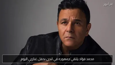 محمد فؤاد يلتقي جمهوره في لندن بحفل غنائي اليوم
