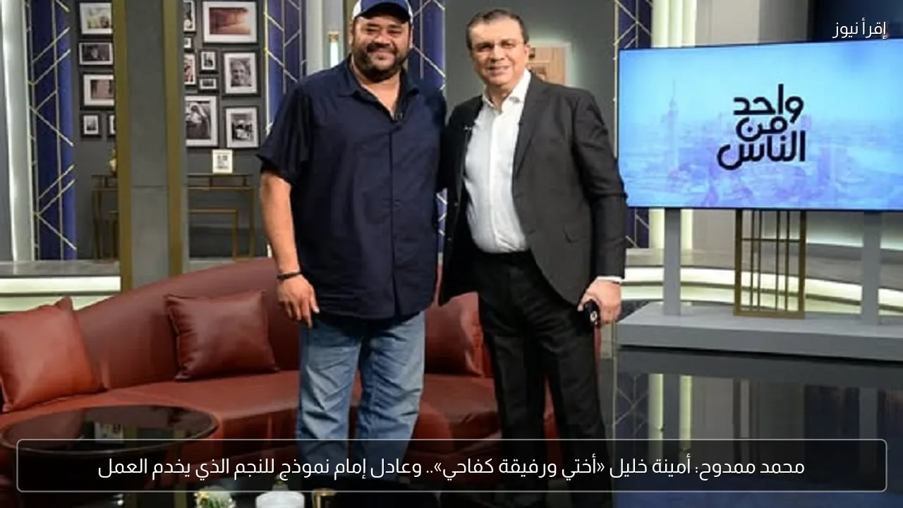 محمد ممدوح: أمينة خليل «أختي ورفيقة كفاحي».. وعادل إمام نموذج للنجم الذي يخدم العمل
